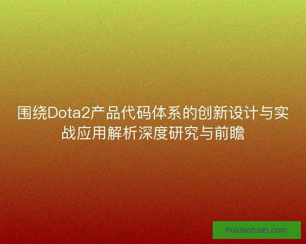 围绕Dota2产品代码体系的创新设计与实战应用解析深度研究与前瞻