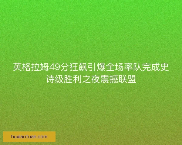 英格拉姆49分狂飙引爆全场率队完成史诗级胜利之夜震撼联盟